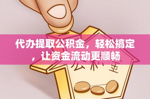 伊川代办提取公积金，轻松搞定，让资金流动更顺畅