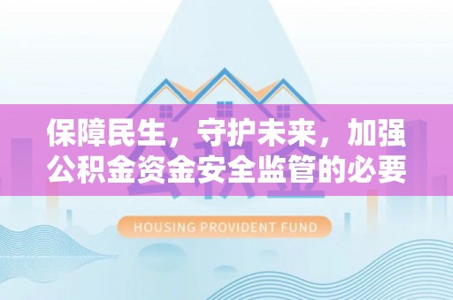 伊川保障民生，守护未来，加强公积金资金安全监管的必要性与实践
