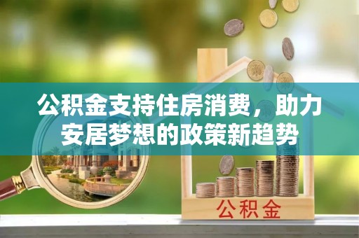 伊川公积金支持住房消费，助力安居梦想的政策新趋势