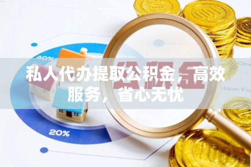 伊川私人代办提取公积金，高效服务，省心无忧