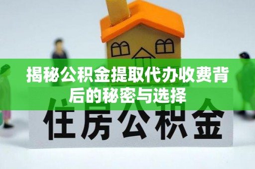 伊川揭秘公积金提取代办收费背后的秘密与选择
