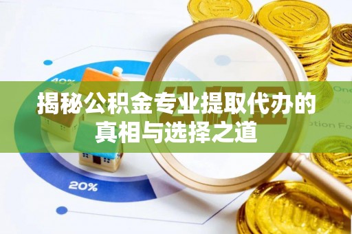 伊川揭秘公积金专业提取代办的真相与选择之道