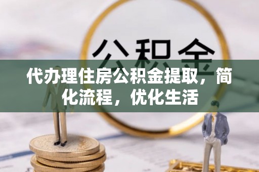 伊川代办理住房公积金提取，简化流程，优化生活