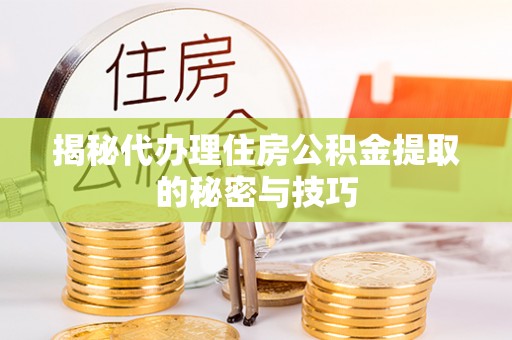 伊川揭秘代办理住房公积金提取的秘密与技巧