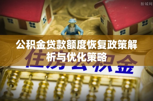 伊川公积金贷款额度恢复政策解析与优化策略