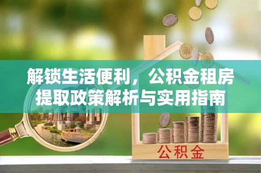 伊川解锁生活便利，公积金租房提取政策解析与实用指南