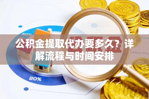 伊川公积金提取代办要多久？详解流程与时间安排