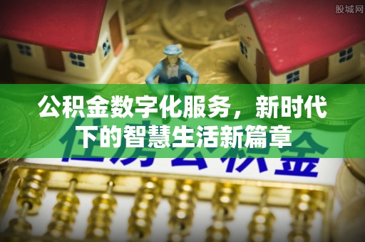 伊川公积金数字化服务，新时代下的智慧生活新篇章