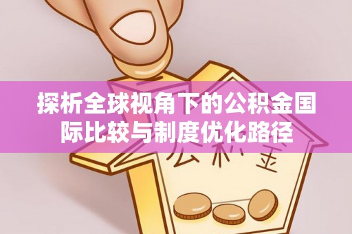 伊川探析全球视角下的公积金国际比较与制度优化路径