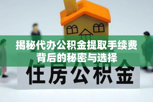 伊川揭秘代办公积金提取手续费背后的秘密与选择
