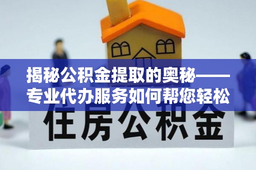 伊川揭秘公积金提取的奥秘——专业代办服务如何帮您轻松搞定
