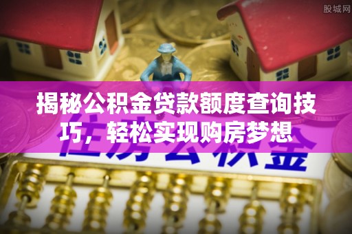 伊川揭秘公积金贷款额度查询技巧，轻松实现购房梦想