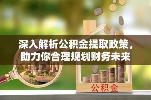 伊川深入解析公积金提取政策，助力你合理规划财务未来