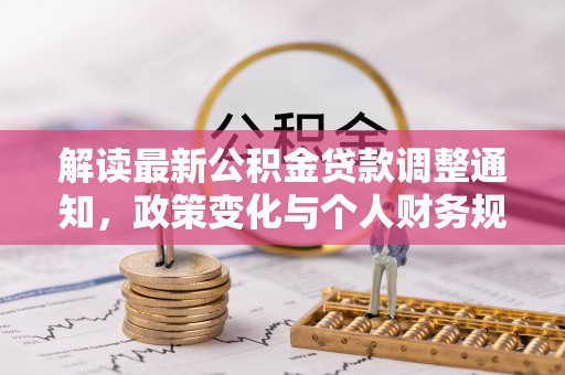 伊川解读最新公积金贷款调整通知，政策变化与个人财务规划的影响