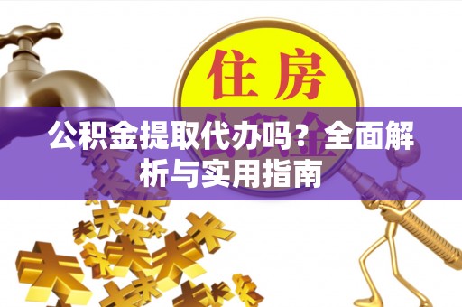 伊川公积金提取代办吗？全面解析与实用指南