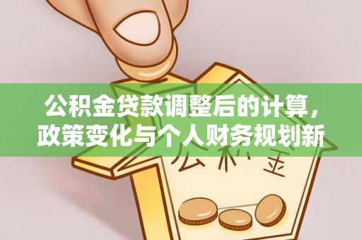伊川公积金贷款调整后的计算，政策变化与个人财务规划新思路