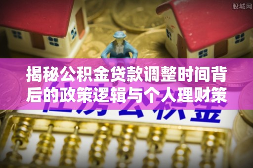 伊川揭秘公积金贷款调整时间背后的政策逻辑与个人理财策略