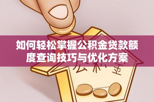 伊川如何轻松掌握公积金贷款额度查询技巧与优化方案