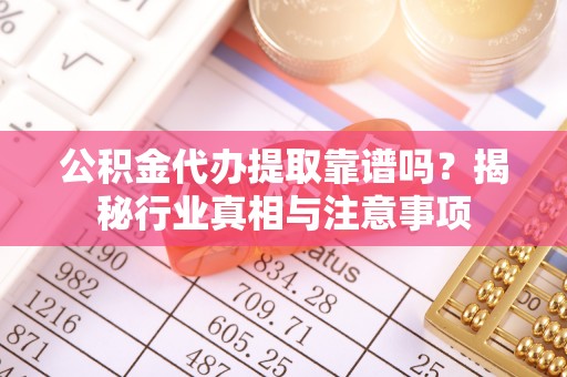 伊川公积金代办提取靠谱吗？揭秘行业真相与注意事项