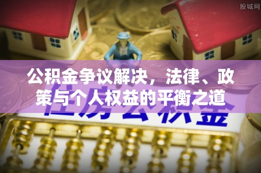 伊川公积金争议解决，法律、政策与个人权益的平衡之道