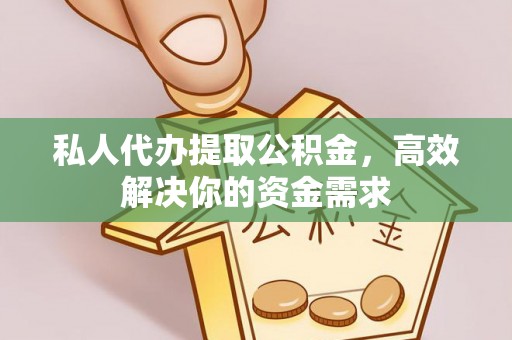 伊川私人代办提取公积金，高效解决你的资金需求