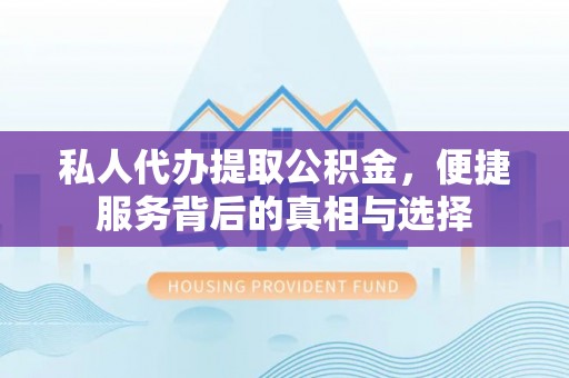 伊川私人代办提取公积金，便捷服务背后的真相与选择