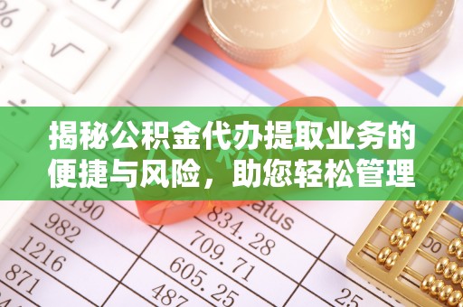 伊川揭秘公积金代办提取业务的便捷与风险，助您轻松管理个人财务