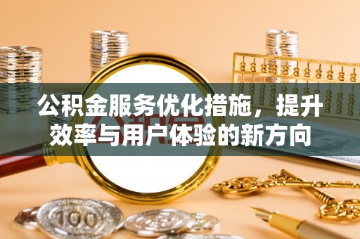 伊川公积金服务优化措施，提升效率与用户体验的新方向
