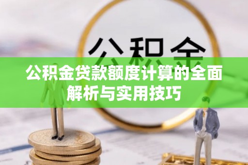 伊川公积金贷款额度计算的全面解析与实用技巧