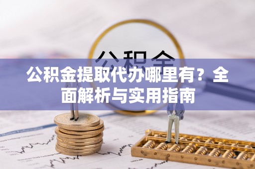 伊川公积金提取代办哪里有？全面解析与实用指南