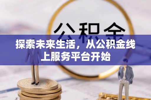 伊川探索未来生活，从公积金线上服务平台开始