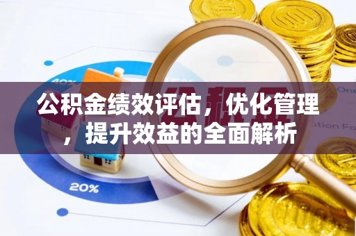 伊川公积金绩效评估，优化管理，提升效益的全面解析