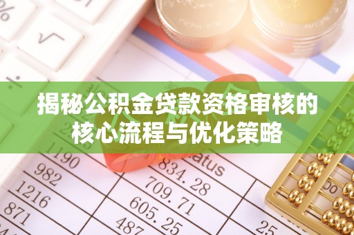 伊川揭秘公积金贷款资格审核的核心流程与优化策略