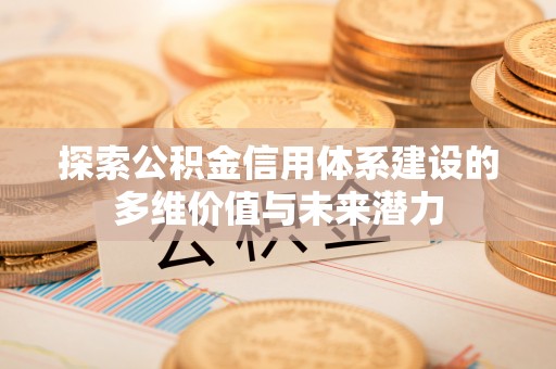伊川探索公积金信用体系建设的多维价值与未来潜力