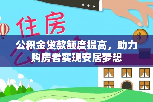 伊川公积金贷款额度提高，助力购房者实现安居梦想