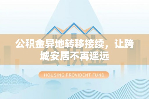 伊川公积金异地转移接续，让跨城安居不再遥远