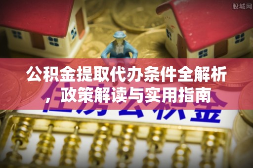 伊川公积金提取代办条件全解析，政策解读与实用指南