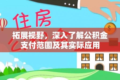 伊川拓展视野，深入了解公积金支付范围及其实际应用