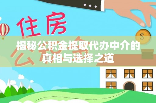伊川揭秘公积金提取代办中介的真相与选择之道