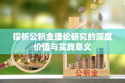 伊川探析公积金理论研究的深度价值与实践意义