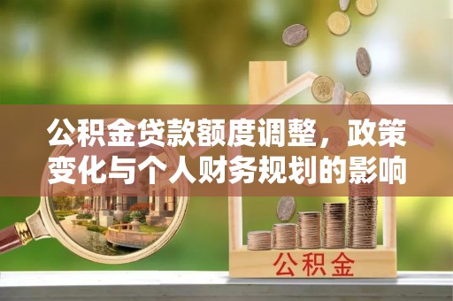 伊川公积金贷款额度调整，政策变化与个人财务规划的影响