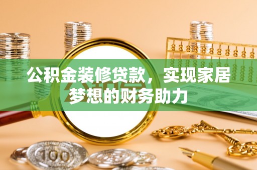 伊川公积金装修贷款，实现家居梦想的财务助力