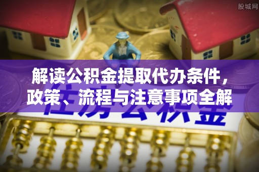 伊川解读公积金提取代办条件，政策、流程与注意事项全解析