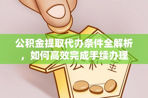 伊川公积金提取代办条件全解析，如何高效完成手续办理