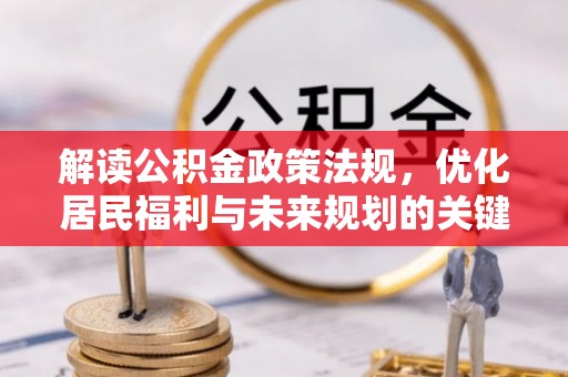 伊川解读公积金政策法规，优化居民福利与未来规划的关键