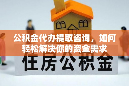 伊川公积金代办提取咨询，如何轻松解决你的资金需求