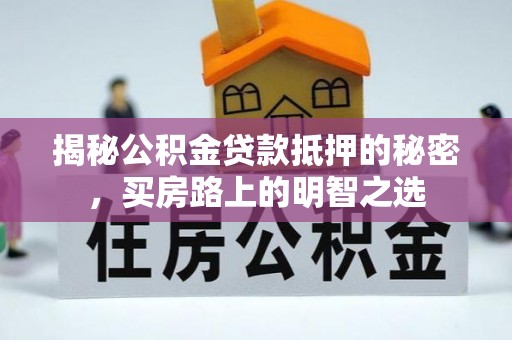 伊川揭秘公积金贷款抵押的秘密，买房路上的明智之选