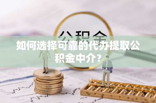 伊川如何选择可靠的代办提取公积金中介？
