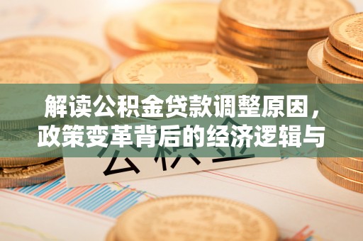 伊川解读公积金贷款调整原因，政策变革背后的经济逻辑与民生影响